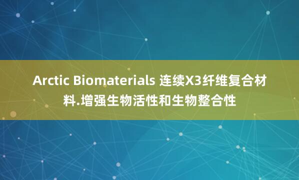 Arctic Biomaterials 连续X3纤维复合材料.增强生物活性和生物整合性