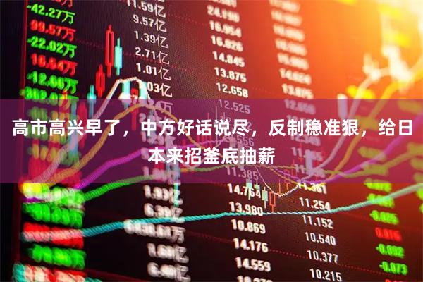 高市高兴早了，中方好话说尽，反制稳准狠，给日本来招釜底抽薪